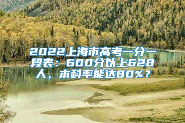 2022上海市高考一分一段表：600分以上628人，本科率能达80%？