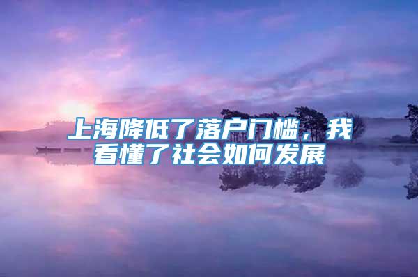 上海降低了落户门槛，我看懂了社会如何发展