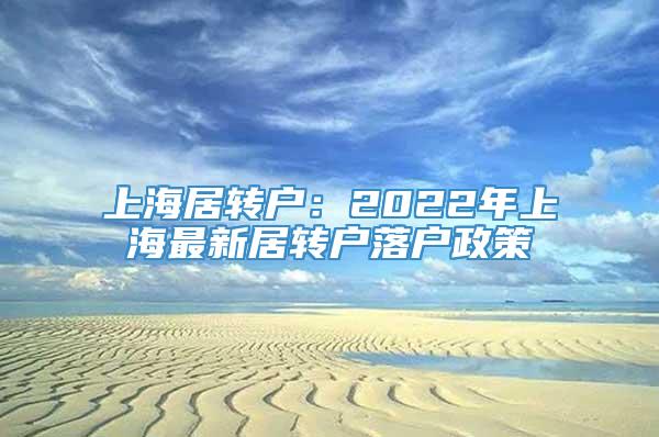 上海居转户：2022年上海最新居转户落户政策