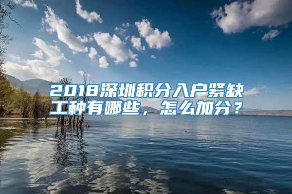 2018深圳积分入户紧缺工种有哪些，怎么加分？