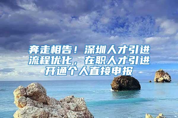 奔走相告！深圳人才引进流程优化，在职人才引进开通个人直接申报