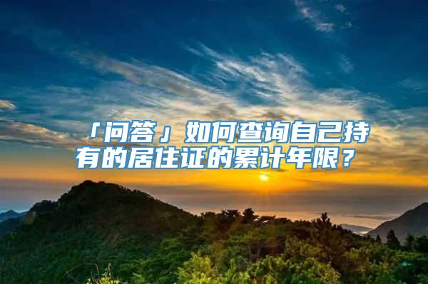 「问答」如何查询自己持有的居住证的累计年限？