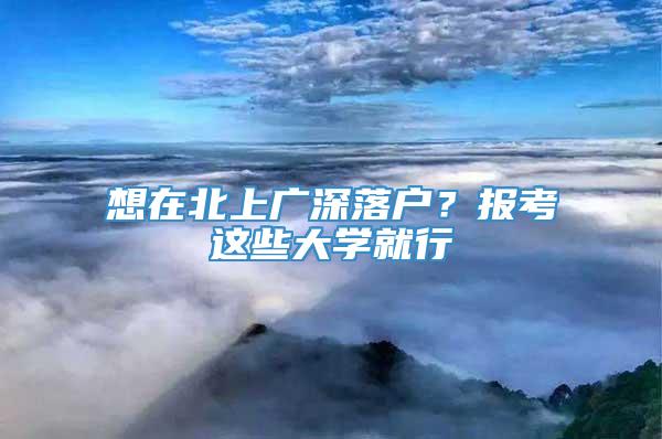 想在北上广深落户？报考这些大学就行