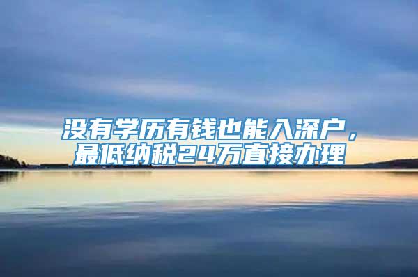 没有学历有钱也能入深户，最低纳税24万直接办理