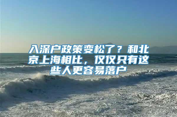 入深户政策变松了？和北京上海相比，仅仅只有这些人更容易落户