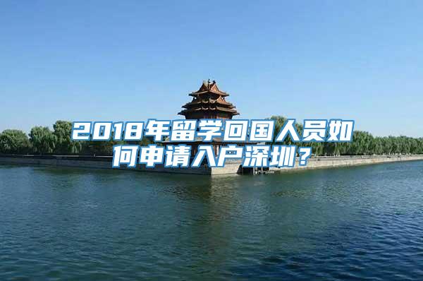 2018年留学回国人员如何申请入户深圳？