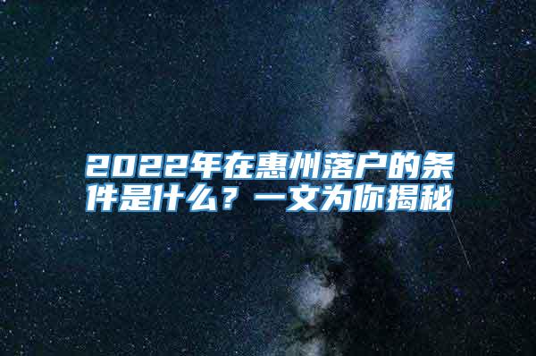 2022年在惠州落户的条件是什么？一文为你揭秘