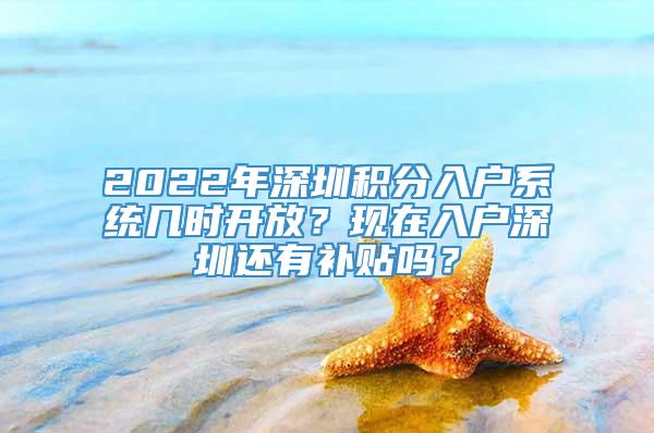 2022年深圳积分入户系统几时开放？现在入户深圳还有补贴吗？