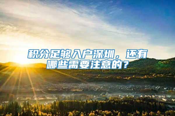 积分足够入户深圳，还有哪些需要注意的？