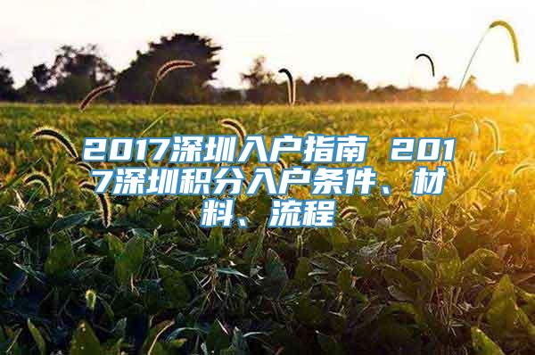 2017深圳入户指南 2017深圳积分入户条件、材料、流程