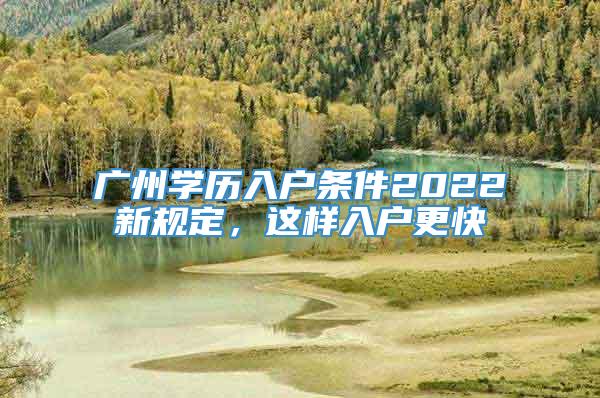 广州学历入户条件2022新规定，这样入户更快