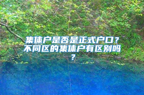 集体户是否是正式户口？不同区的集体户有区别吗？