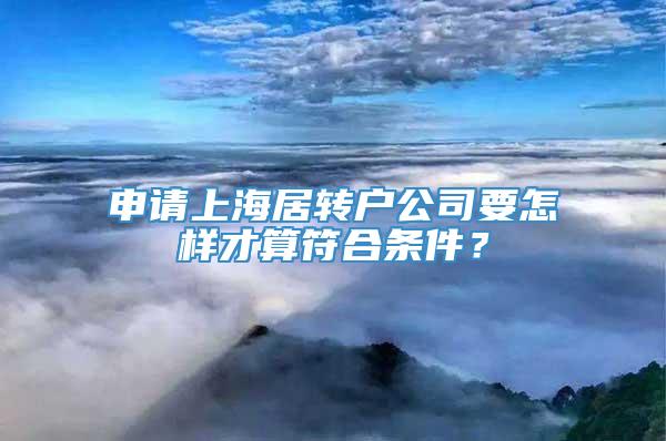 申请上海居转户公司要怎样才算符合条件？