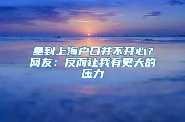 拿到上海户口并不开心？网友：反而让我有更大的压力