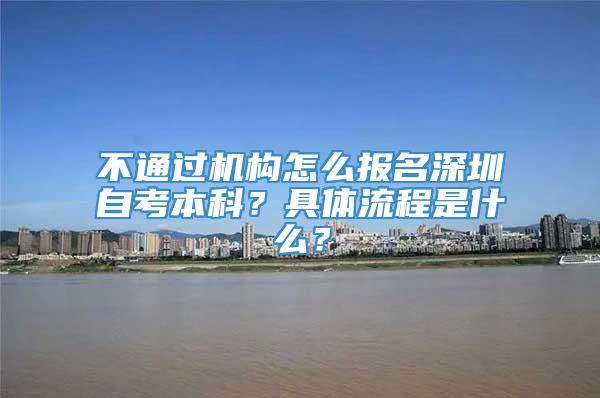 不通过机构怎么报名深圳自考本科？具体流程是什么？