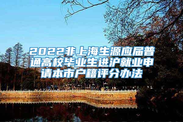 2022非上海生源应届普通高校毕业生进沪就业申请本市户籍评分办法