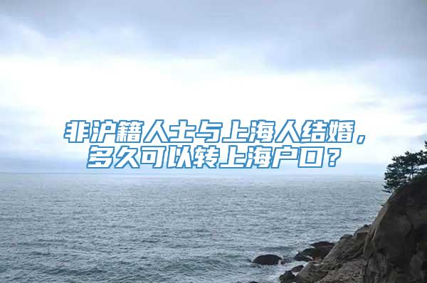 非沪籍人士与上海人结婚，多久可以转上海户口？