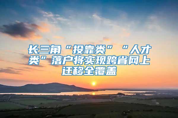 长三角“投靠类”“人才类”落户将实现跨省网上迁移全覆盖