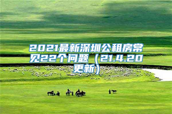 2021最新深圳公租房常见22个问题（21.4.20更新）