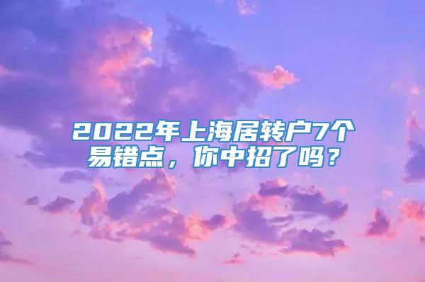 2022年上海居转户7个易错点，你中招了吗？