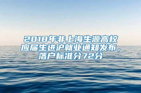 2018年非上海生源高校应届生进沪就业通知发布，落户标准分72分