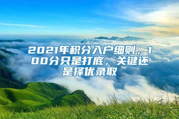 2021年积分入户细则，100分只是打底，关键还是择优录取