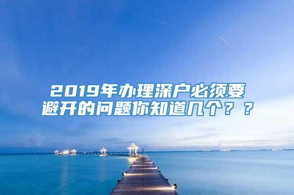 2019年办理深户必须要避开的问题你知道几个？？