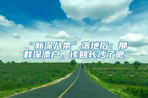 “新深八条”落地后：那群深漂户，该回长沙了吧