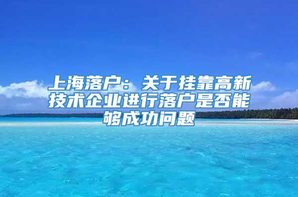 上海落户：关于挂靠高新技术企业进行落户是否能够成功问题