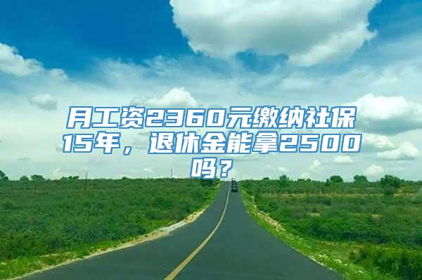 月工资2360元缴纳社保15年，退休金能拿2500吗？