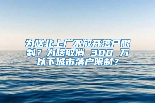 为啥北上广不放开落户限制？为啥取消 300 万以下城市落户限制？