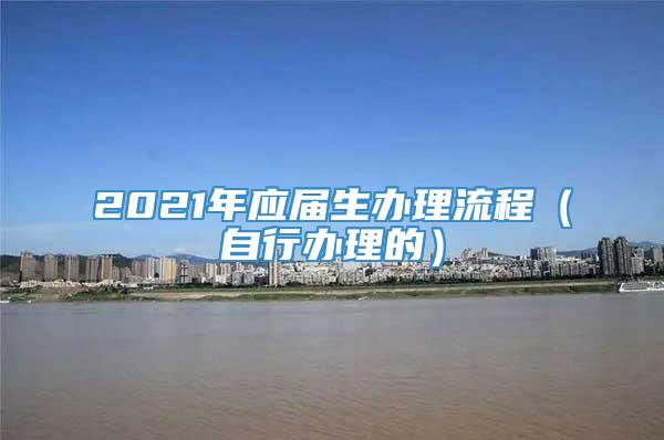 2021年应届生办理流程（自行办理的）