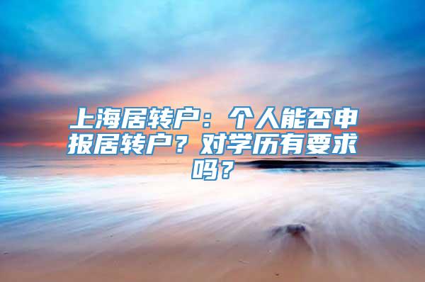 上海居转户：个人能否申报居转户？对学历有要求吗？