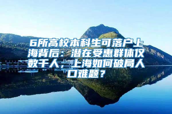 6所高校本科生可落户上海背后：潜在受惠群体仅数千人，上海如何破局人口难题？