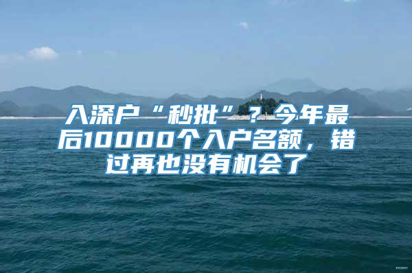 入深户“秒批”？今年最后10000个入户名额，错过再也没有机会了