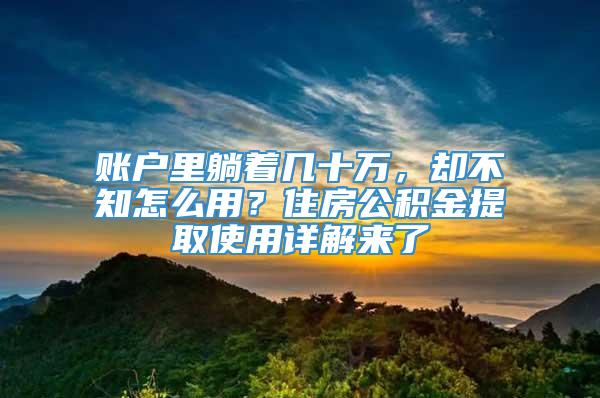 账户里躺着几十万，却不知怎么用？住房公积金提取使用详解来了