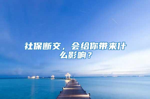 社保断交，会给你带来什么影响？