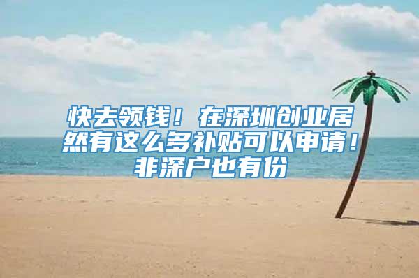 快去领钱！在深圳创业居然有这么多补贴可以申请！非深户也有份