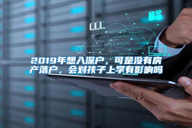 2019年想入深户，可是没有房产落户，会对孩子上学有影响吗