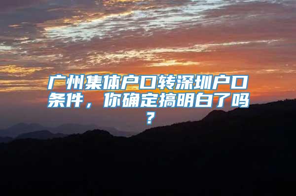 广州集体户口转深圳户口条件，你确定搞明白了吗？