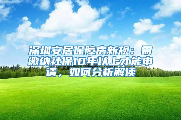 深圳安居保障房新规：需缴纳社保10年以上才能申请，如何分析解读