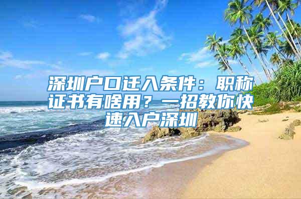 深圳户口迁入条件：职称证书有啥用？一招教你快速入户深圳