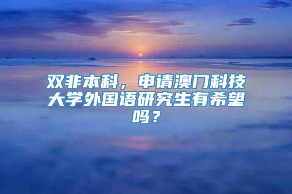 双非本科，申请澳门科技大学外国语研究生有希望吗？