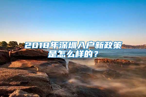 2018年深圳入户新政策是怎么样的？