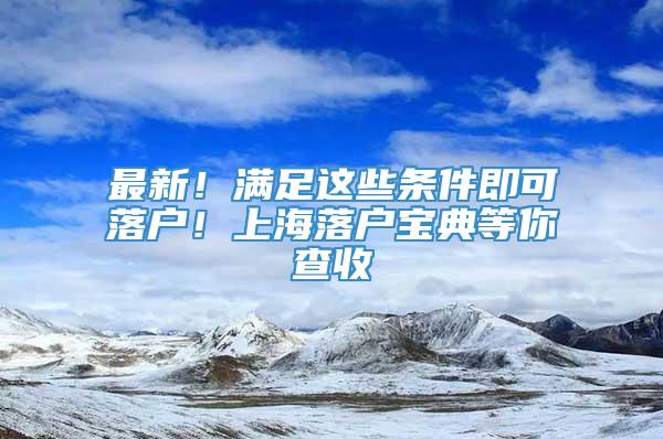 最新！满足这些条件即可落户！上海落户宝典等你查收