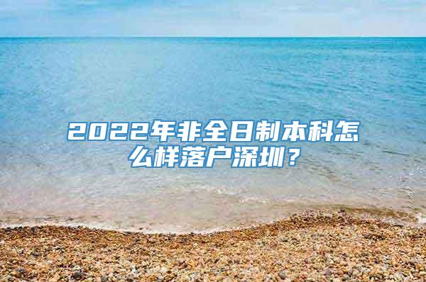 2022年非全日制本科怎么样落户深圳？