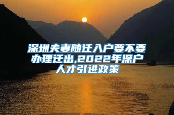 深圳夫妻随迁入户要不要办理迁出,2022年深户人才引进政策