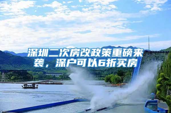 深圳二次房改政策重磅来袭，深户可以6折买房