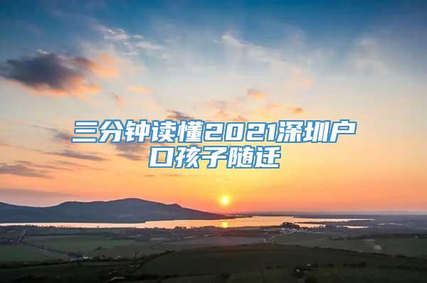 三分钟读懂2021深圳户口孩子随迁