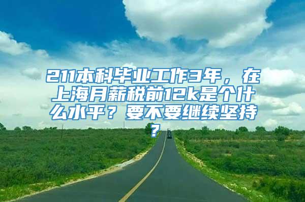 211本科毕业工作3年，在上海月薪税前12k是个什么水平？要不要继续坚持？